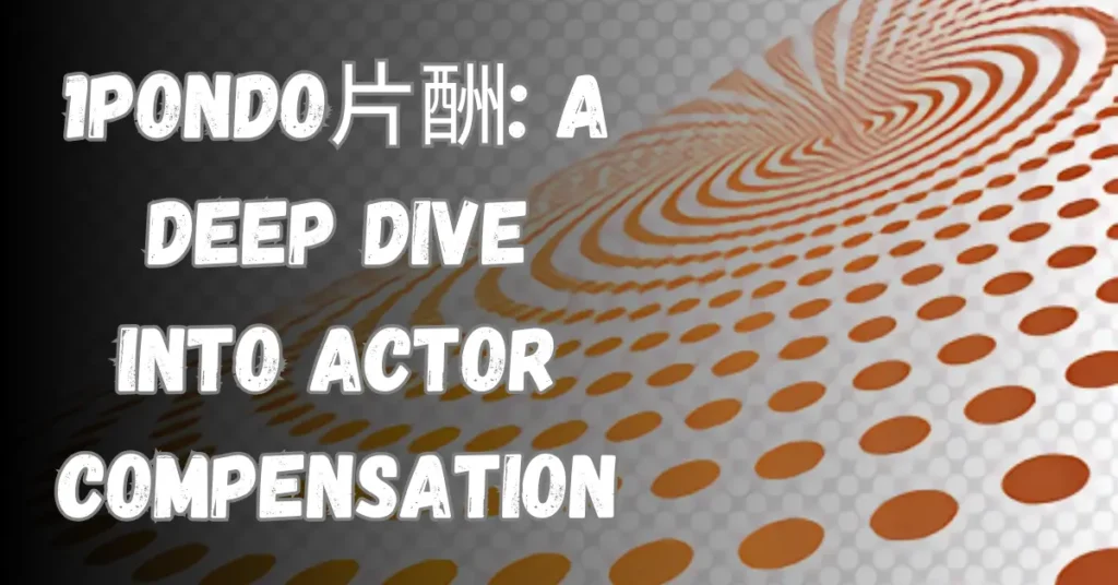 1pondo片酬: A Deep Dive into Actor Compensation 1pondo片酬: A Deep Dive into Actor Compensation