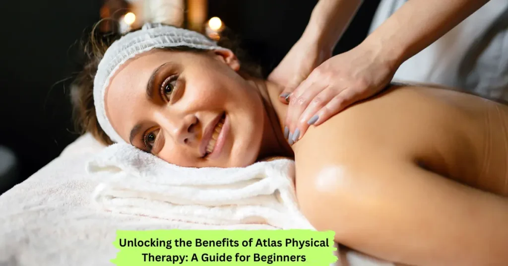 unlocking the benefits of atlas physical therapy a guide for beginners